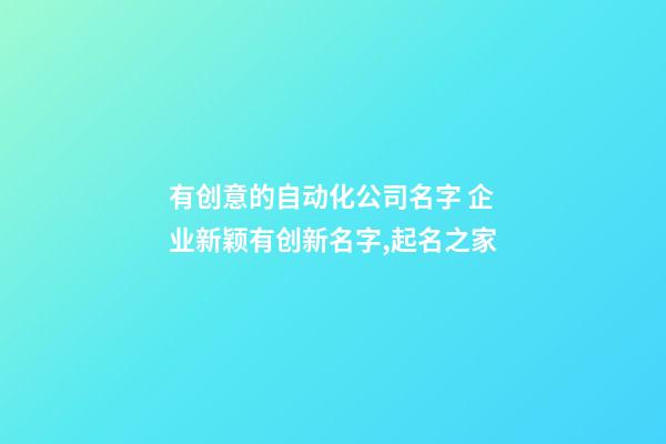 有创意的自动化公司名字 企业新颖有创新名字,起名之家-第1张-公司起名-玄机派